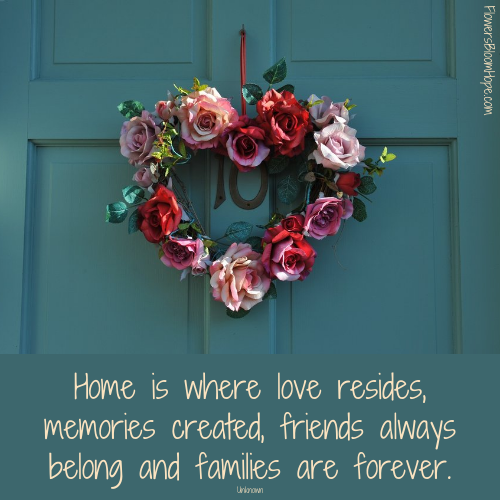 Home is where love resides, memories created, friends always belong and families are forever.