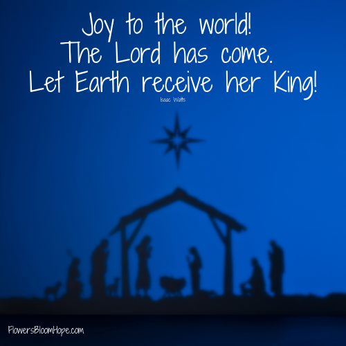 Joy to the world! The Lord has come. Let Earth receive her King!