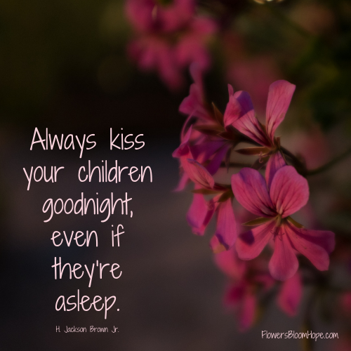 Always kiss your children goodnight, even if they’re asleep.
