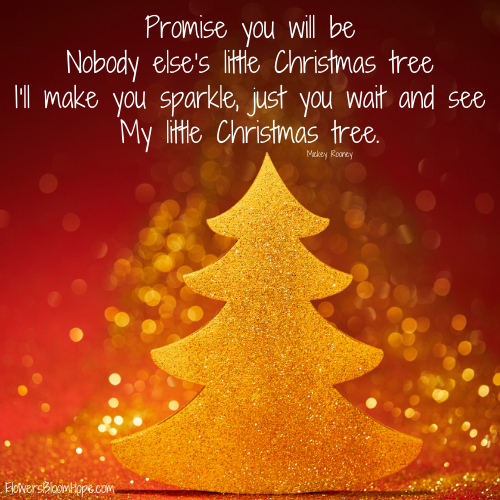 Promise you will be, Nobody else’s little Christmas tree, I’ll make you sparkle, just you wait and see, My little Christmas tree