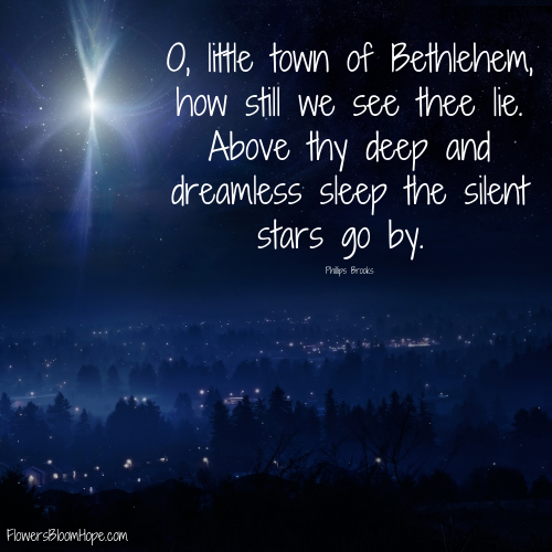 O, little town of Bethlehem, how still we see thee lie. Above thy deep and dreamless sleep the silent stars go by.
