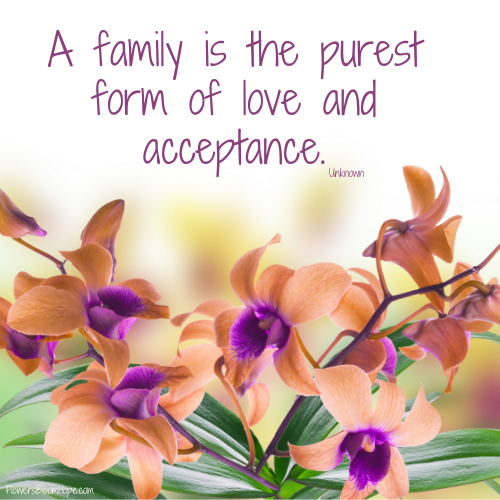 A family is the purest form of love and acceptance.