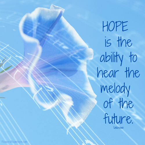 HOPE is the ability to hear the melody of the future.