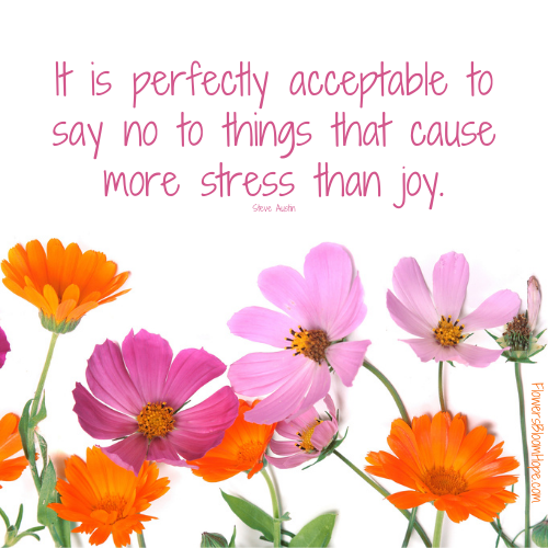 It is perfectly acceptable to say no to things that cause more stress than joy.