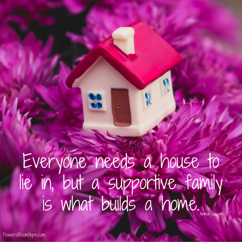 Everyone needs a house to lie in, but a supportive family is what builds a home.