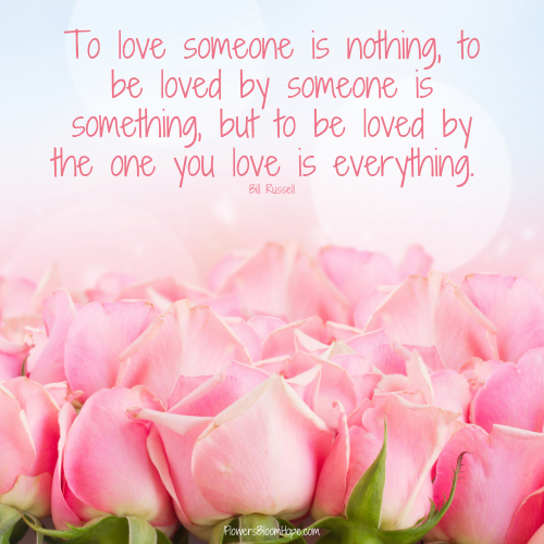 To love someone is nothing, to be loved by someone is something, but to be loved by the one you love is everything.