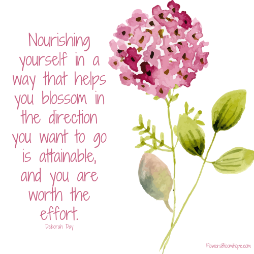 Nourishing yourself in a way that helps you blossom in the direction you want to go is attainable, and you are worth the effort.