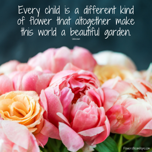 Every child is a different kind of flower that altogether make this world a beautiful garden.