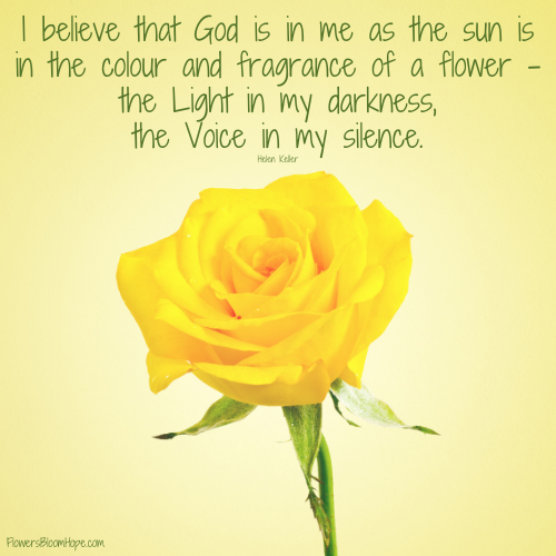 I believe that God is in me as the sun is in the colour and fragrance of a flower - the Light in my darkness, the Voice in my silence.