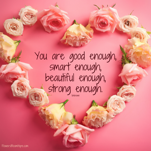 You are good enough, smart enough, beautiful enough, strong enough.
