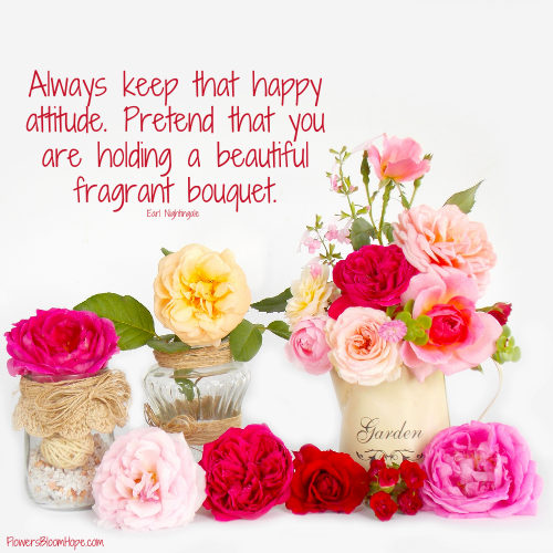 Always keep that happy attitude. Pretend that you are holding a beautiful fragrant bouquet.