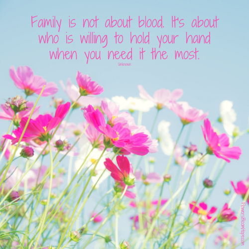 Family is not about blood. It's about who is willing to hold your hand when you need it the most.