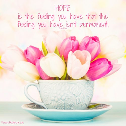 HOPE is the feeling you have that the feeling you have isn’t permanent.