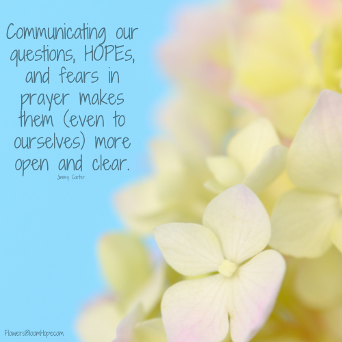 Communicating our questions, HOPEs, and fears in prayer makes them-even to ourselves-more open and clear.