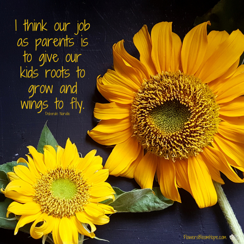 I think our job as parents is to give our kids roots to grow and wings to fly. Deborah