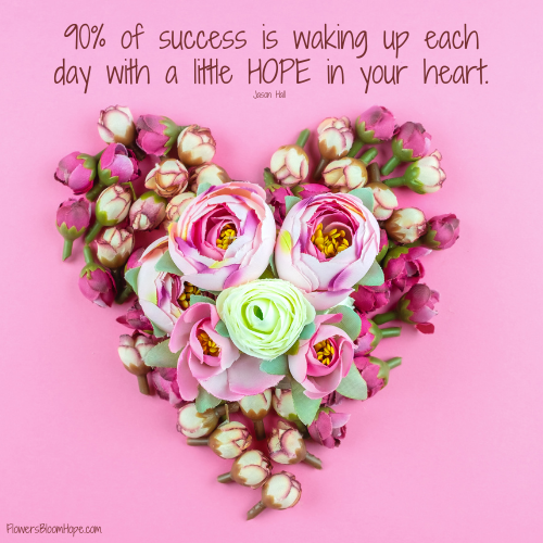 90% of success is waking up each day with a little HOPE in your heart