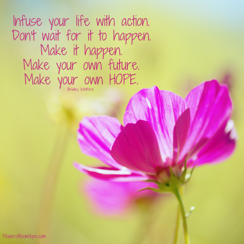 Infuse your life with action. Don't wait for it to happen. Make it happen. Make your own future. Make your own HOPE.