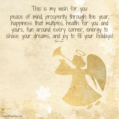 This is my wish for you: peace of mind, prosperity through the year, happiness that multiples, health for you and yours, fun around every corner, energy to chase your dreams a joy to fill your holidays!
