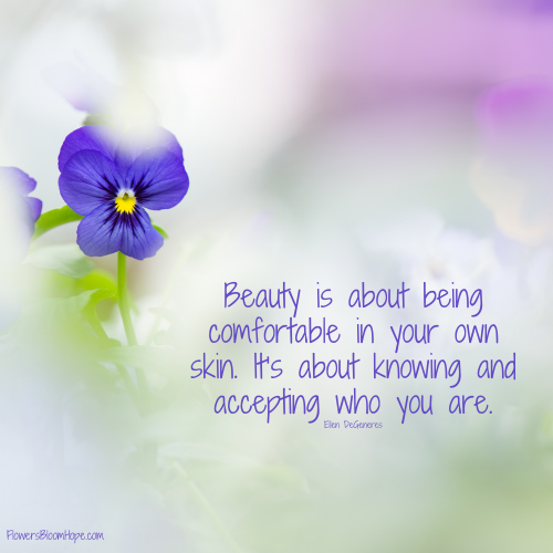 Beauty is about being comfortable in your own skin. It’s about knowing and accepting who you are.