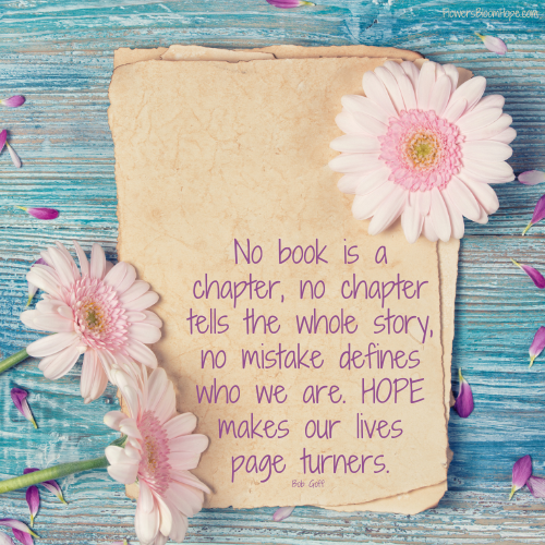 No book is a chapter, no chapter tells the whole story, no mistake defines who we are. HOPE makes our lives page turners.