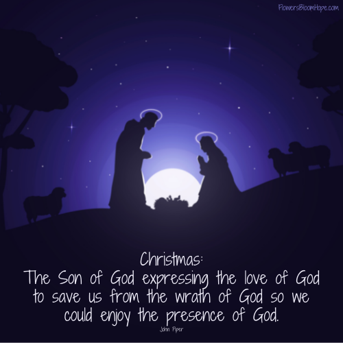 Christmas: the Son of God expressing the love of God to save us from the wrath of God so we could enjoy the presence of God.