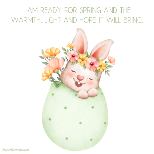 I am ready for spring and the warmth, light and hope it will bring.