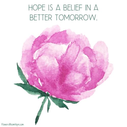 Hope is a belief in a better tomorrow.