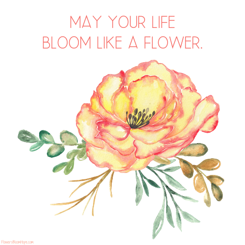 May your life bloom like a flower