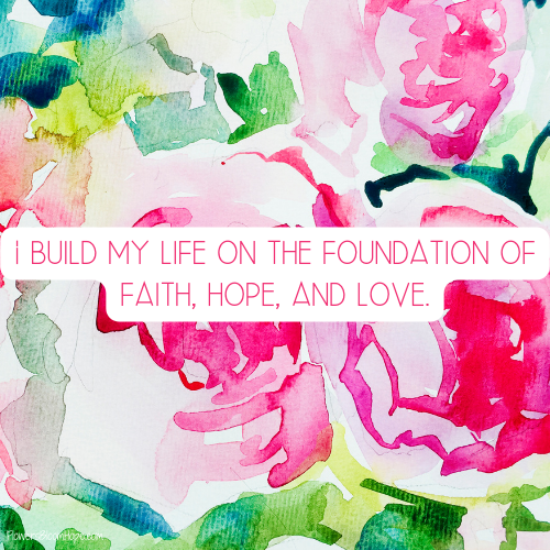 I build my life on the foundation of faith, hope, and love.