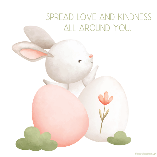 Spread love and kindness all around you.