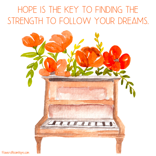 Hope is the key to finding the strength to follow yours dreams.
