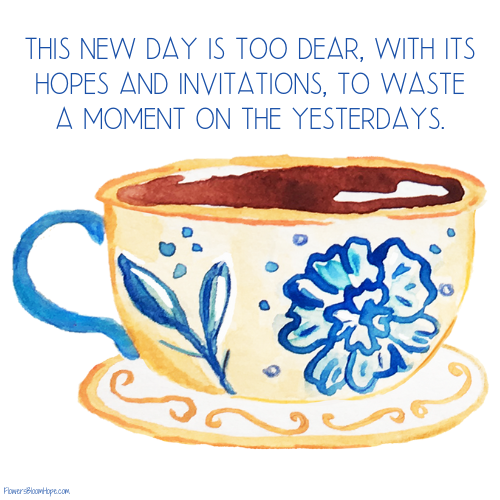 This new day is too dear, with its hopes and invitations, to waste a moment soon the yesterdays.