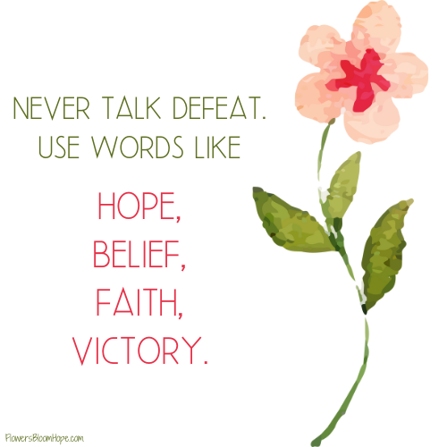 Never talk defeat. Use words like HOPE, belief, faith, victory.