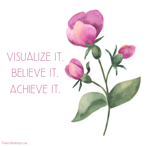 Visualize it. Believe it. Achieve it.