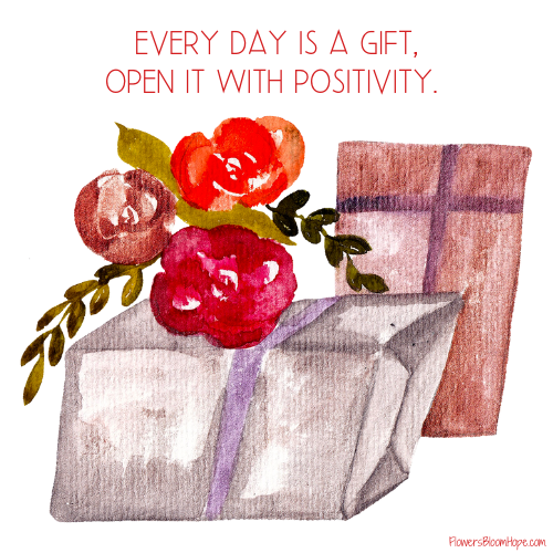 Every day is a gift, open it with positivity.