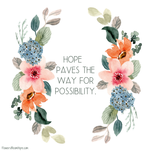 Hope paves the way for possibility.
