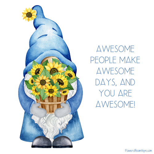 Awesome people make awesome days, and you are awesome!