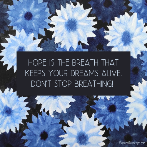 Hope is the breath that keeps your dreams alive. Don't stop breathing!