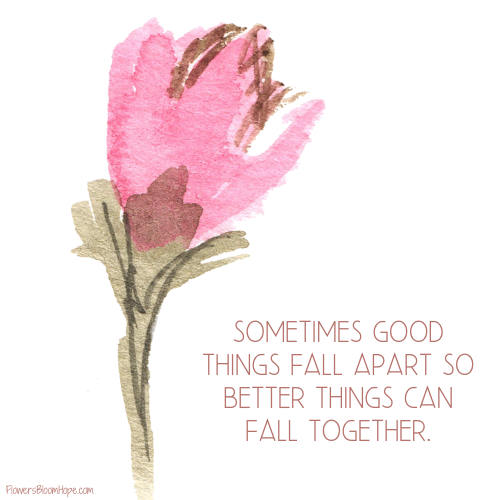 Sometimes good things fall apart so better things can fall together.