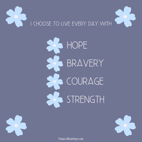 I choose to live every day with hope, bravery, courage, strength.