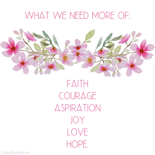 What we need more of: faith, courage, aspiration, joy, love, hope.