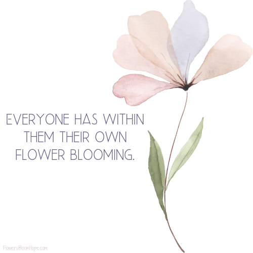 Everyone has within them their own flower blooming.