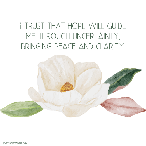 I trust that hope will guide me through uncertainty, bringing peace and clarity.