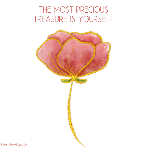 The most precious treasure is yourself.