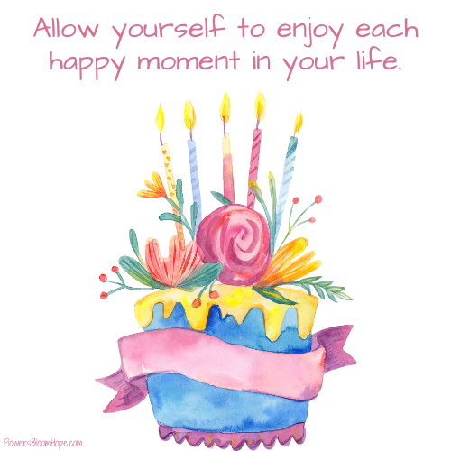 Allow yourself to enjoy each happy moment in your life.
