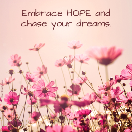 Embrace HOPE and chase your dreams.