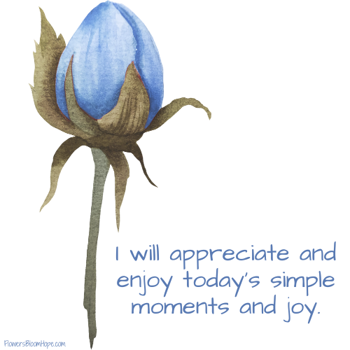 I will appreciate and enjoy today’s simple moments and joys.