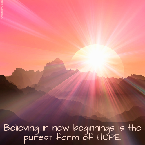 Believing in new beginnings is the purest form of HOPE.