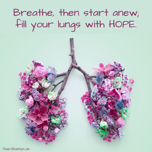 Breathe, then start anew; fill your lungs with HOPE.