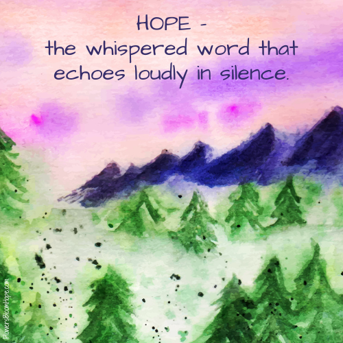 HOPE – the whispered word that echoes loudly in silence.